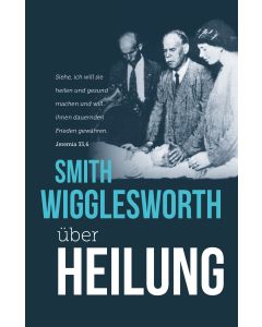 Smith Wigglesworth über Heilung